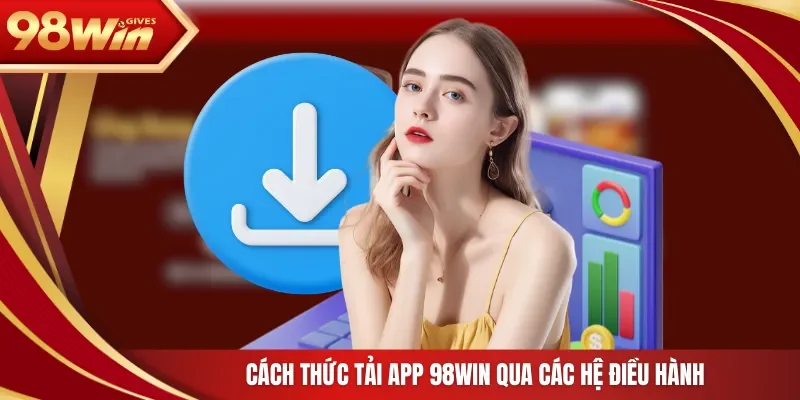 Cách thức tải app 98Win qua các hệ điều hành