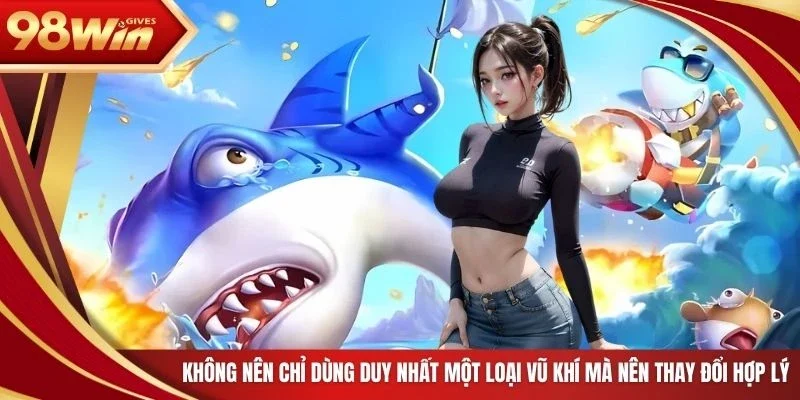 Không nên chỉ dùng duy nhất một loại vũ khí mà nên thay đổi hợp lý