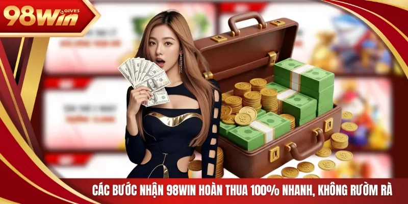 Các bước nhận 98WIN hoàn thua 100% nhanh, không rườm rà